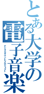 とある大学の電子音楽（デジタルサウンドプロジェクト）