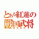 とある紅蓮の戦国武将（真田幸村）