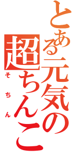 とある元気の超ちんこ砲（そちん）