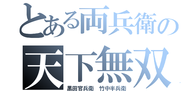 とある両兵衛の天下無双（黒田官兵衛　竹中半兵衛）