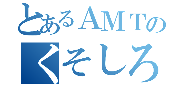 とあるＡＭＴのくそしろ（）