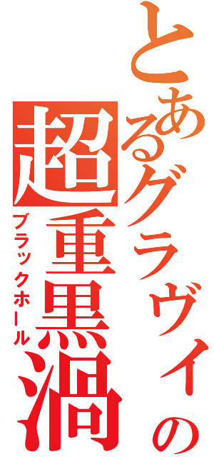 とあるグラヴィの超重黒渦（ブラックホール）