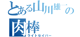 とある山川雄一郎の肉棒（ライトセイバー）