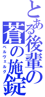 とある後輩の蒼の施錠（ベルヴェルグ）