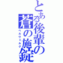 とある後輩の蒼の施錠（ベルヴェルグ）