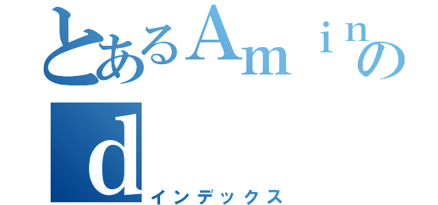 とあるＡｍｉｎｇｙｓのｄ（インデックス）