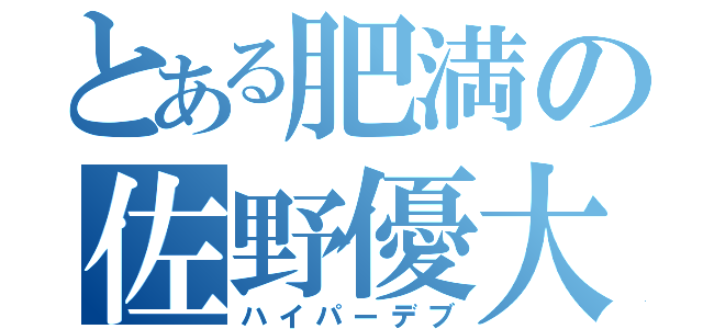 とある肥満の佐野優大（ハイパーデブ）