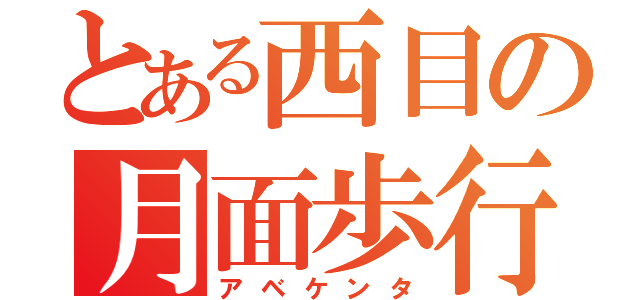 とある西目の月面歩行（アベケンタ）