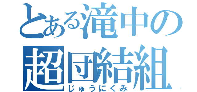 とある滝中の超団結組（じゅうにくみ）