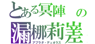 とある冥陣　の漏梛莉嵳（アブラダ・デュオラス）