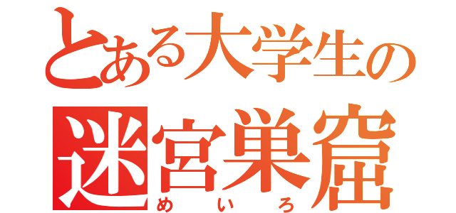 とある大学生の迷宮巣窟（めいろ）