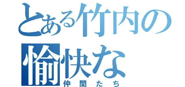 とある竹内の愉快な（仲間たち）