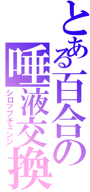 とある百合の唾液交換（シロップチェンジ）