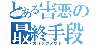 とある害悪の最終手段（カミングアウト）