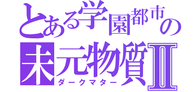 とある学園都市の未元物質Ⅱ（ダークマター）