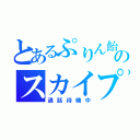 とあるぷりん飴のスカイプ（通話待機中）