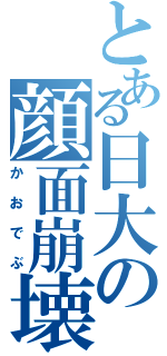 とある日大の顔面崩壊（かおでぶ）