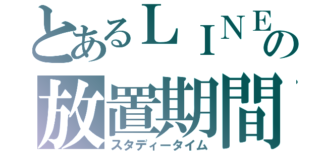 とあるＬＩＮＥの放置期間（スタディータイム）