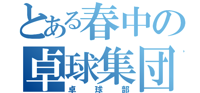 とある春中の卓球集団（卓球部）