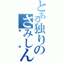 とある独りのさみしんぼ（幸歩）