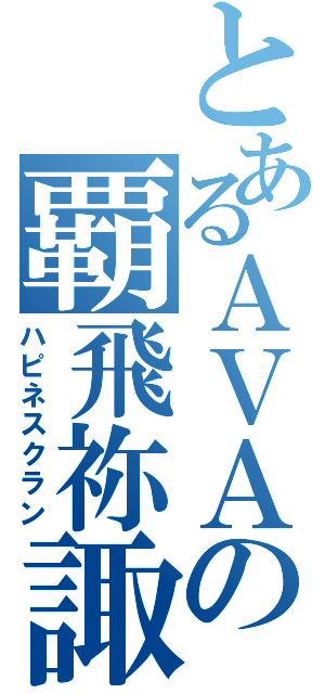 とあるＡＶＡの覇飛祢諏クラン（ハピネスクラン）