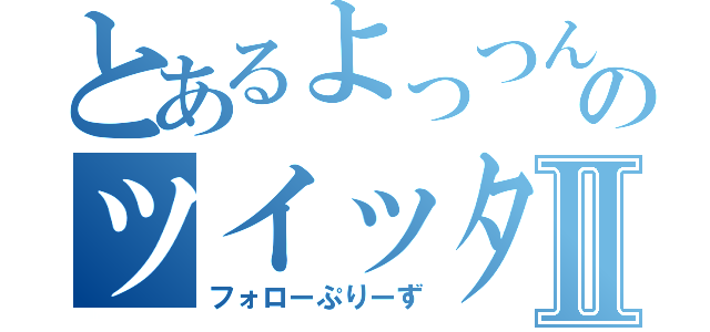 とあるよっつんのツイッターⅡ（フォローぷりーず）