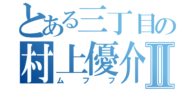 とある三丁目の村上優介Ⅱ（ムフフ）