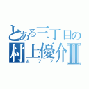 とある三丁目の村上優介Ⅱ（ムフフ）