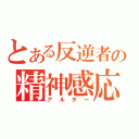 とある反逆者の精神感応性物質変換能力（アルター）