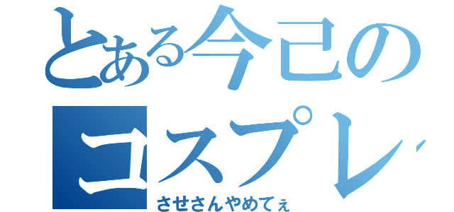 とある今己のコスプレ（させさんやめてぇ）