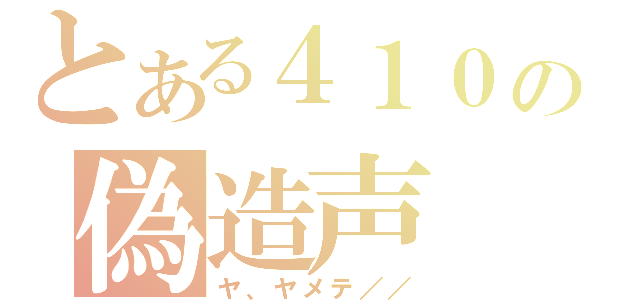 とある４１０の偽造声（ヤ、ヤメテ／／）