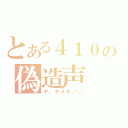 とある４１０の偽造声（ヤ、ヤメテ／／）