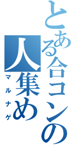 とある合コンの人集め（マルナゲ）