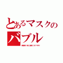 とあるマスクのバブル（検査費１枚に血税１万７千円！）