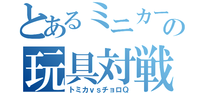 とあるミニカーの玩具対戦（トミカｖｓチョロＱ）