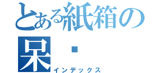 とある紙箱の呆貓（インデックス）