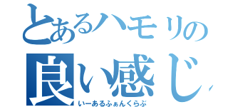 とあるハモリの良い感じ（いーあるふぁんくらぶ）