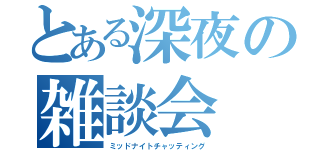 とある深夜の雑談会（ミッドナイトチャッティング）