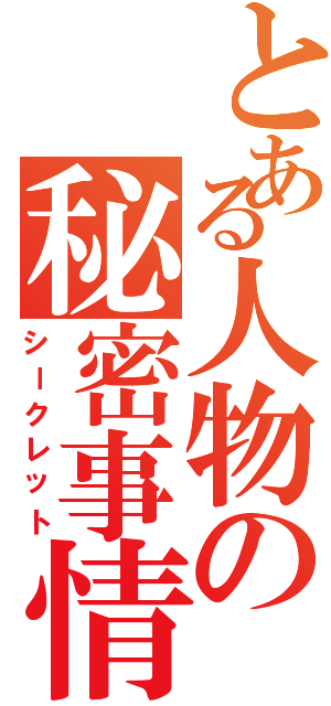 とある人物の秘密事情（シークレット）