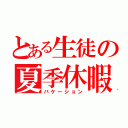 とある生徒の夏季休暇（バケーション）