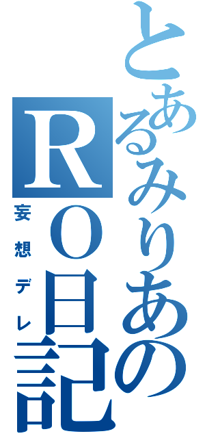 とあるみりあのＲＯ日記（妄想デレ）