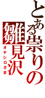 とある祟りの雛見沢（オヤシロさま）