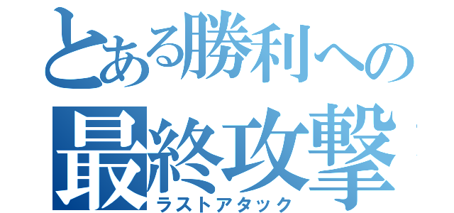 とある勝利への最終攻撃（ラストアタック）