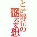 とある錦丘の誇大妄想（）