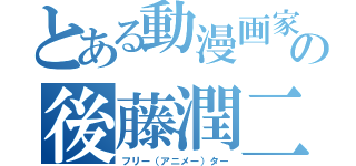 とある動漫画家の後藤潤二（フリー（アニメー）ター）