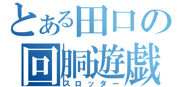 とある田口の回胴遊戯（スロッター）