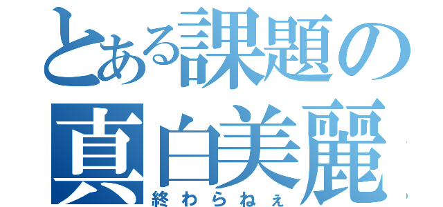 とある課題の真白美麗（終わらねぇ）