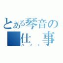 とある琴音の　仕　事（バイト）