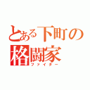 とある下町の格闘家（ファイター）