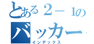 とある２－１のバッカーズ（インデックス）